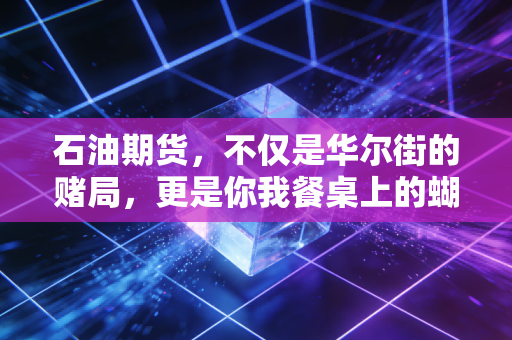 石油期货，不仅是华尔街的赌局，更是你我餐桌上的蝴蝶效应