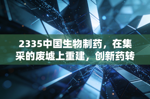 2335中国生物制药，在集采的废墟上重建，创新药转型的大象起舞值得期待吗？