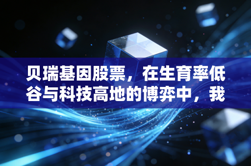 贝瑞基因股票，在生育率低谷与科技高地的博弈中，我们该如何下注？