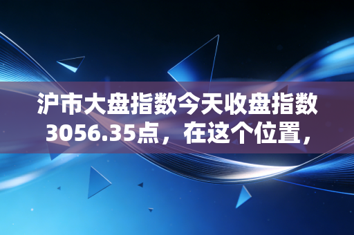沪市大盘指数今天收盘指数3056.35点，在这个位置，我们该如何安放那颗躁动的心？