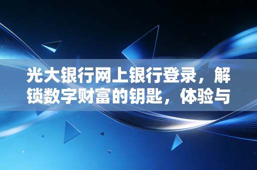 光大银行网上银行登录,解锁数字财富的钥匙,体验与安全的博弈