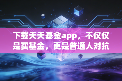 下载天天基金app，不仅仅是买基金，更是普通人对抗通胀的必修课
