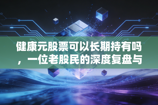 健康元股票可以长期持有吗，一位老股民的深度复盘与思考