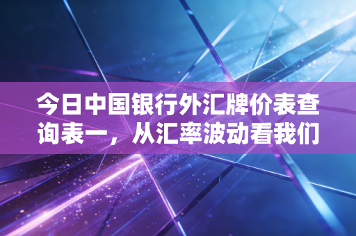 今日中国银行外汇牌价表查询表一，从汇率波动看我们钱包的缩水与增值