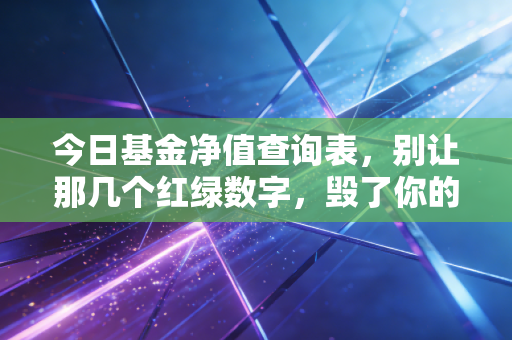 今日基金净值查询表，别让那几个红绿数字，毁了你的晚餐与睡眠