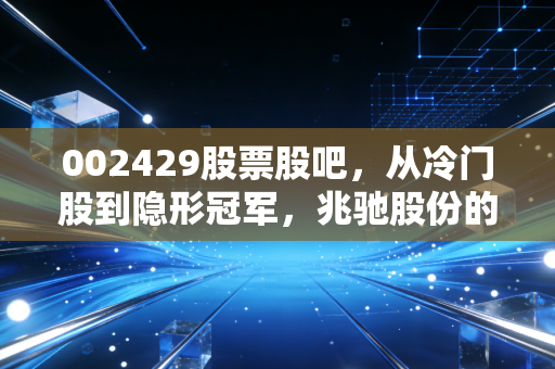 002429股票股吧，从冷门股到隐形冠军，兆驰股份的耐心与野心