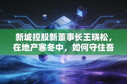 新城控股新董事长王晓松,在地产寒冬中,如何守住吾悦广场的护城河?