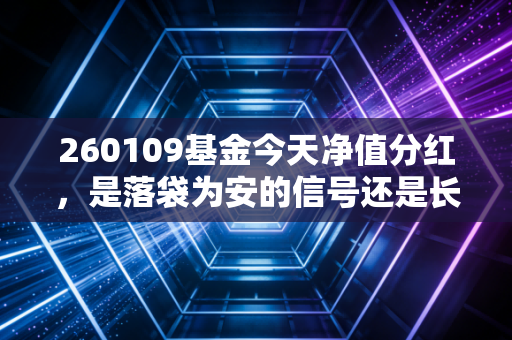 260109基金今天净值分红，是落袋为安的信号还是长期持有的号角？