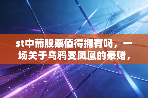 st中葡股票值得拥有吗，一场关于乌鸦变凤凰的豪赌，这杯酒你敢喝吗？
