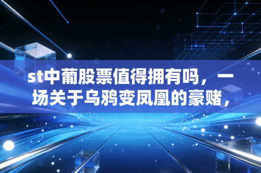 st中葡股票值得拥有吗，一场关于乌鸦变凤凰的豪赌，这杯酒你敢喝吗？