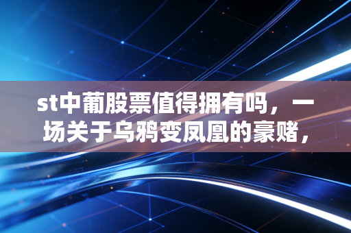 st中葡股票值得拥有吗，一场关于乌鸦变凤凰的豪赌，这杯酒你敢喝吗？