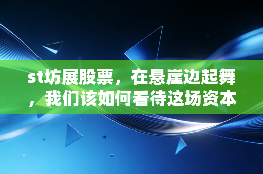 st坊展股票，在悬崖边起舞，我们该如何看待这场资本市场的生死局？