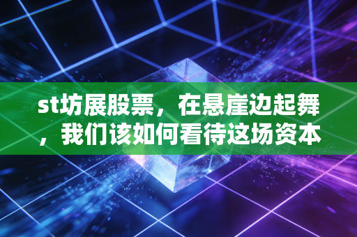 st坊展股票，在悬崖边起舞，我们该如何看待这场资本市场的生死局？