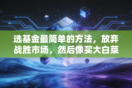 选基金最简单的方法，放弃战胜市场，然后像买大白菜一样去买指数基金