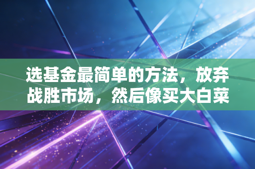 选基金最简单的方法，放弃战胜市场，然后像买大白菜一样去买指数基金