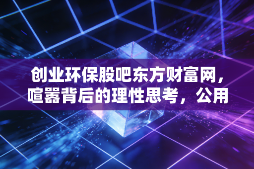 创业环保股吧东方财富网，喧嚣背后的理性思考，公用事业股还能拿吗？