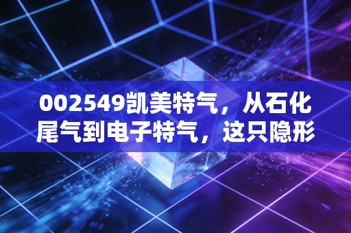 002549凯美特气，从石化尾气到电子特气，这只隐形冠军能否迎来价值重估？
