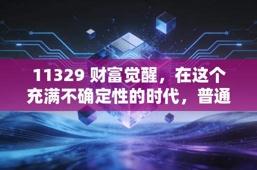 11329 财富觉醒，在这个充满不确定性的时代，普通人如何守住自己的钱袋子？