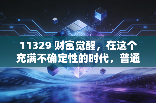 11329 财富觉醒，在这个充满不确定性的时代，普通人如何守住自己的钱袋子？