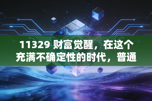 11329 财富觉醒，在这个充满不确定性的时代，普通人如何守住自己的钱袋子？
