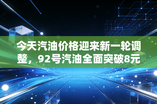 今天汽油价格迎来新一轮调整，92号汽油全面突破8元大关，这波涨价潮还要持续多久？