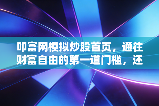 叩富网模拟炒股首页,通往财富自由的第一道门槛,还是韭菜收割前的演习场?