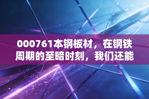 000761本钢板材，在钢铁周期的至暗时刻，我们还能对这只东北虎抱有多少期待？