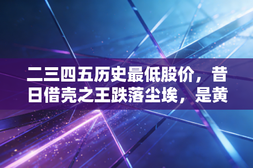 二三四五历史最低股价，昔日借壳之王跌落尘埃，是黄金坑还是价值陷阱？