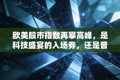 欧美股市指数再攀高峰，是科技盛宴的入场券，还是普通人眼中的虚假繁荣？