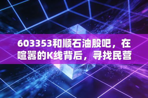 603353和顺石油股吧，在喧嚣的K线背后，寻找民营加油站龙头的剩者为王逻辑