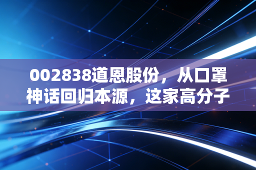 002838道恩股份，从口罩神话回归本源，这家高分子材料龙头还能翻红吗？