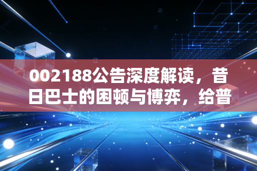 002188公告深度解读，昔日巴士的困顿与博弈，给普通投资者的一记警钟
