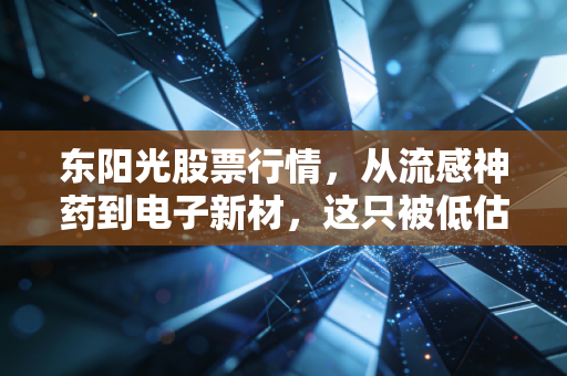 东阳光股票行情，从流感神药到电子新材，这只被低估的潜力股还能上车吗？