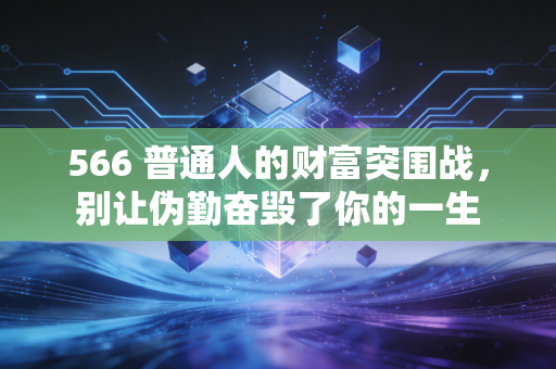 566 普通人的财富突围战,别让伪勤奋毁了你的一生