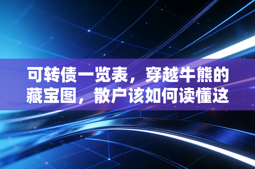 可转债一览表，穿越牛熊的藏宝图，散户该如何读懂这张表？