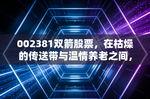 002381双箭股票，在枯燥的传送带与温情养老之间，寻找A股的隐形冠军