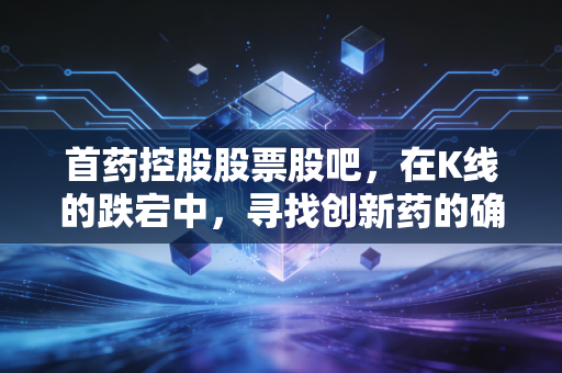 首药控股股票股吧,在K线的跌宕中,寻找创新药的确定性