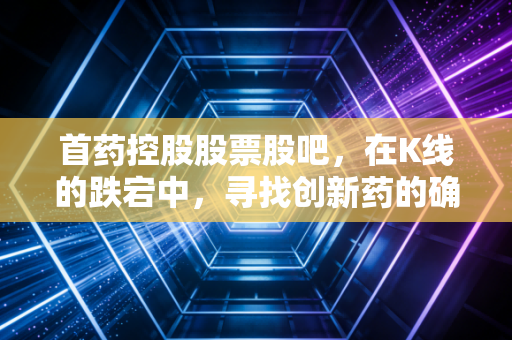 首药控股股票股吧，在K线的跌宕中，寻找创新药的确定性