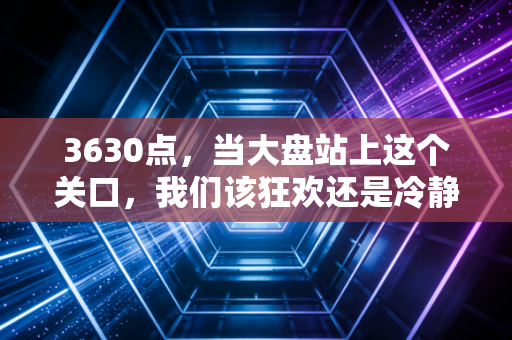 3630点，当大盘站上这个关口，我们该狂欢还是冷静？