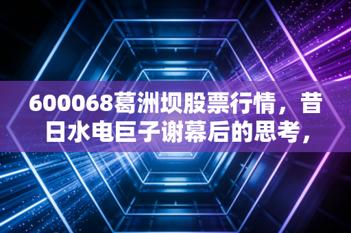 600068葛洲坝股票行情，昔日水电巨子谢幕后的思考，基建股还能买吗？