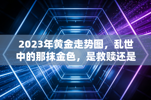 2023年黄金走势图，乱世中的那抹金色，是救赎还是泡沫？