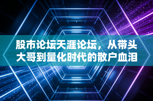 股市论坛天涯论坛，从带头大哥到量化时代的散户血泪史与进化论