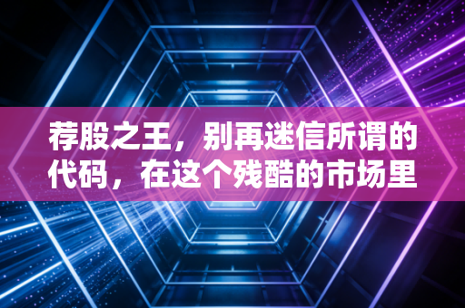 荐股之王，别再迷信所谓的代码，在这个残酷的市场里，唯有认知才是你的护身符