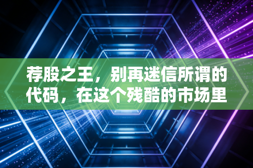 荐股之王，别再迷信所谓的代码，在这个残酷的市场里，唯有认知才是你的护身符