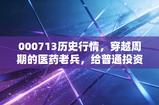 000713历史行情，穿越周期的医药老兵，给普通投资者的几点启示