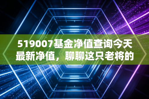519007基金净值查询今天最新净值,聊聊这只老将的稳健与波动的那些事儿