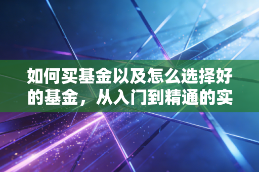 如何买基金以及怎么选择好的基金,从入门到精通的实战指南
