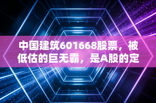 中国建筑601668股票，被低估的巨无霸，是A股的定海神针还是磨人的小妖精？