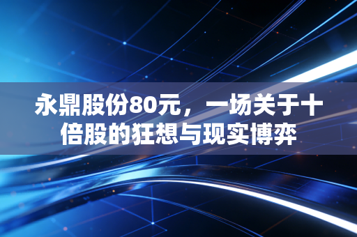 永鼎股份80元,一场关于十倍股的狂想与现实博弈