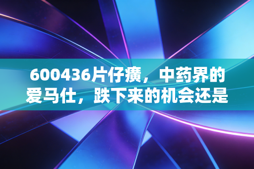600436片仔癀，中药界的爱马仕，跌下来的机会还是深不见底的陷阱？
